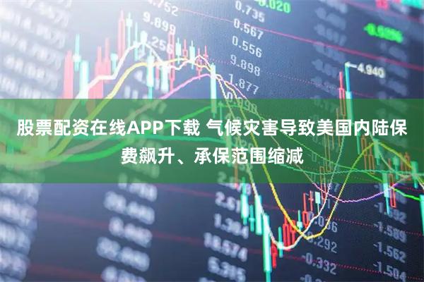 股票配资在线APP下载 气候灾害导致美国内陆保费飙升、承保范围缩减