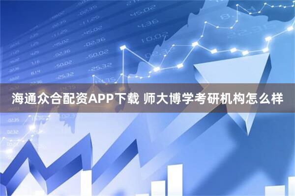 海通众合配资APP下载 师大博学考研机构怎么样