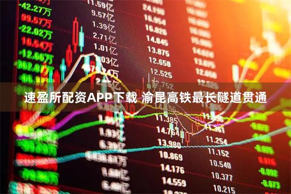 速盈所配资APP下载 渝昆高铁最长隧道贯通