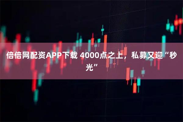 倍倍网配资APP下载 4000点之上，私募又迎“秒光”
