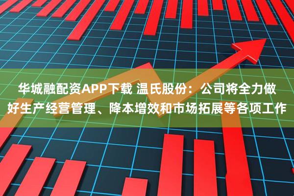 华城融配资APP下载 温氏股份：公司将全力做好生产经营管理、降本增效和市场拓展等各项工作