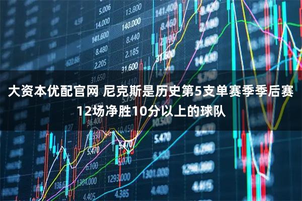 大资本优配官网 尼克斯是历史第5支单赛季季后赛12场净胜10分以上的球队