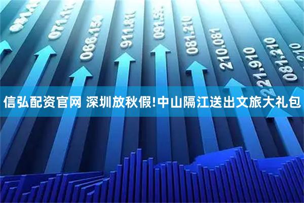 信弘配资官网 深圳放秋假!中山隔江送出文旅大礼包